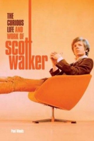 Книга Scott: The Curious Life & Work of Scott Walker Paul Woods