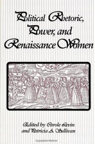Kniha Political Rhetoric, Power and Renaissance Women Carole Levin