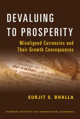 Könyv Devaluing to Prosperity - Misaligned Currencies and Their Growth Consequences Surjit S Bhalla