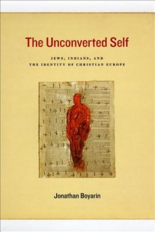 Kniha Unconverted Self - Jews, Indians, and the Identity of Christian Europe Jonathan Boyarin