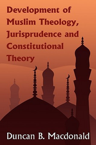 Książka Development of Muslim Theology, Jurisprudence and Constitutional Theory Duncan B. Macdonald