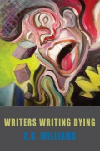 Kniha Writers Writing Dying C K Williams