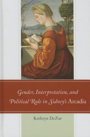 Kniha Gender, Interpretation, and Political Rule in Sidney's Arcadia Kathryn DeZur