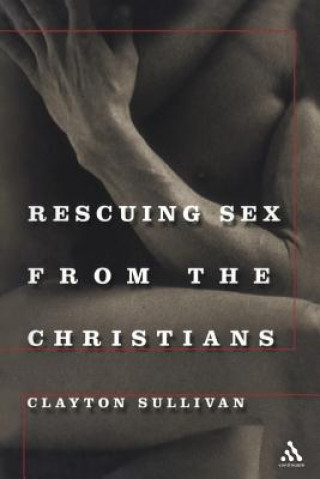 Carte Rescuing Sex From the Christians Clayton L Sullivan