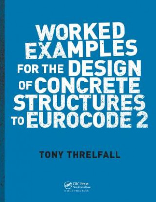 Kniha Worked Examples for the Design of Concrete Structures to Eurocode 2 Tony Threlfall