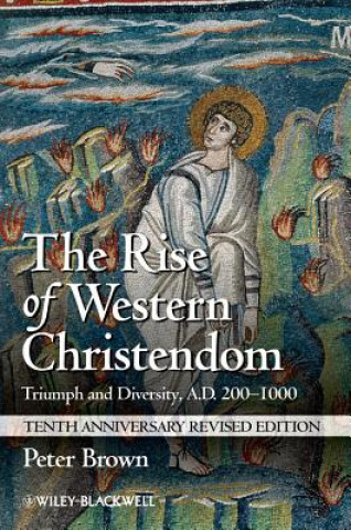 Carte Rise of Western Christendom - Triumph and Diversity, A.D. 200-1000, 10th Anniversary Revised Edition Peter Brown
