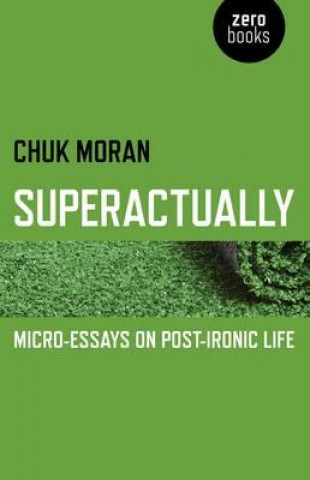Könyv Superactually - Micro-Essays on Post-Ironic Life Chuk Moran