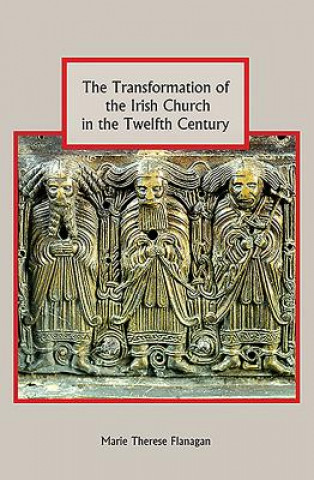 Könyv Transformation of the Irish Church in the Twelfth Century Marie Therese Flanagan