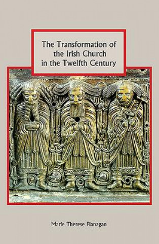 Livre Transformation of the Irish Church in the Twelfth Century Marie Therese Flanagan