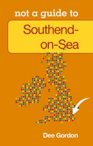 Knjiga Not a Guide to: Southend on Sea Dee Gordon