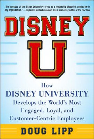 Könyv Disney U: How Disney University Develops the World's Most Engaged, Loyal, and Customer-Centric Employees Doug Lipp