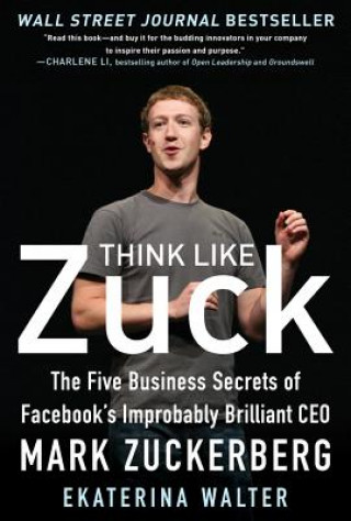 Kniha Think Like Zuck: The Five Business Secrets of Facebook's Improbably Brilliant CEO Mark Zuckerberg Ekaterina Walter