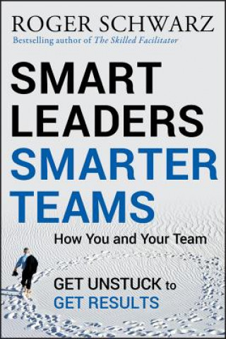 Könyv Smart Leaders, Smarter Teams - How You and Your Team Get Unstuck to Get Results Roger M Schwarz