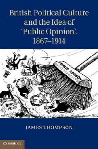 Kniha British Political Culture and the Idea of 'Public Opinion', 1867-1914 James Thompson