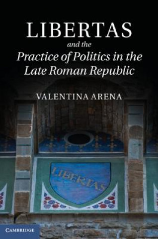 Kniha Libertas and the Practice of Politics in the Late Roman Republic Valentina Arena