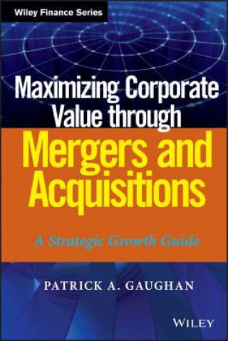 Kniha Maximizing Corporate Value through Mergers and Acquisitions - A Strategic Growth Guide Patrick A Gaughan