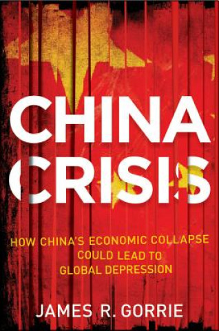 Kniha China Crisis - How China's Economic Collapse Will Lead to a Global Depression James R Gorrie