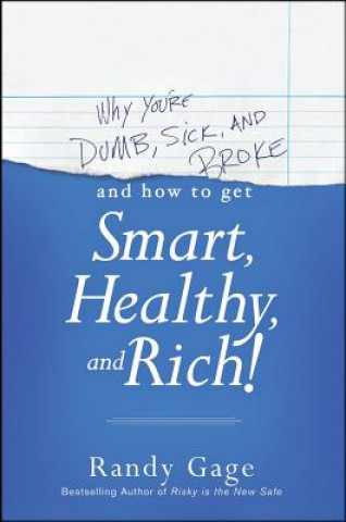 Kniha Why You're Dumb, Sick and Broke...And How to Get Smart, Healthy and Rich! Randy Gage