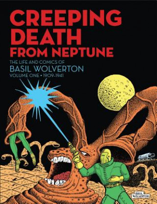 Carte Creeping Death From Neptune: The Life & Comics Of Basil Wolverton Vol.1 Basil Wolverton