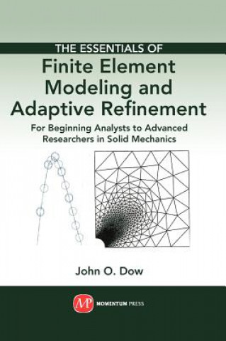 Книга Essentials of Finite Element Modeling and Adaptive Refinement: For Beginning Analysts to Advanced Researchers in Solid Mechanics John Otto Dow