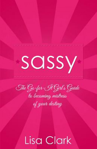 Livre Sassy - The Go-for-it Girl`s Guide to becoming mistress of your destiny Lisa Clark