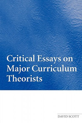 Kniha Critical Essays on Major Curriculum Theorists David Scott