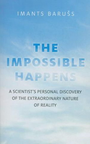 Carte Impossible Happens, The - A Scientist`s Personal Discovery of the Extraordinary Nature of Reality Imants Baruss