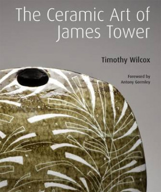 Kniha Ceramic Art of James Tower Timothy Wilcox