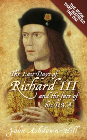 Kniha Last Days of Richard III and the fate of his DNA John Ashdown-Hill