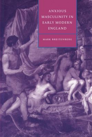 Livre Anxious Masculinity in Early Modern England Mark Breitenberg