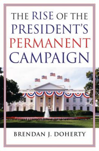 Książka Rise of the President's Permanent Campaign Brendan J Doherty