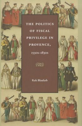 Kniha Politics of Fiscal Privilege in Provence, 1530s-1830s Rafe Blaufarb