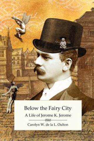 Kniha Below the Fairy City: A Life of Jerome K. Jerome Carolyn W. de la L. Oulton