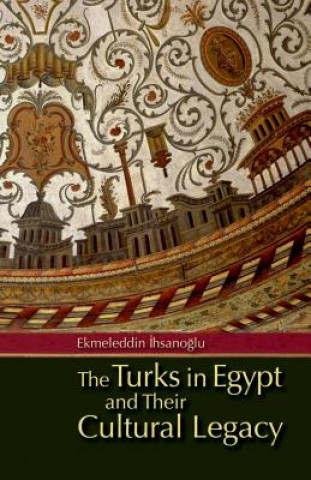 Könyv Turks in Egypt and Their Cultural Legacy Ekmeleddin Ihsanoglu