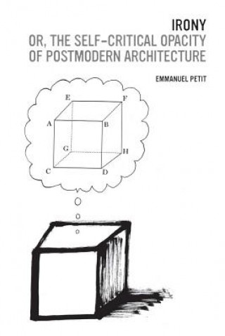 Könyv Irony; or, The Self-Critical Opacity of Postmodern Architecture Emmanuel Petit