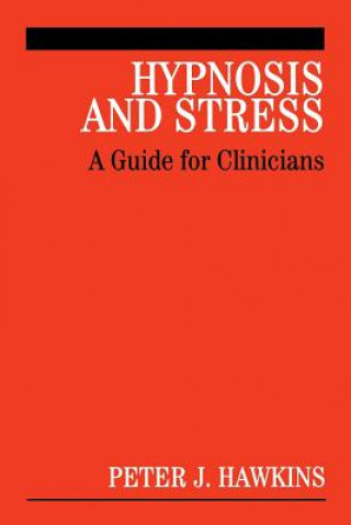 Könyv Hypnosis and Stress - A Guide for Clinicians Peter J Hawkins
