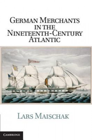 Könyv German Merchants in the Nineteenth-Century Atlantic Lars Maischak