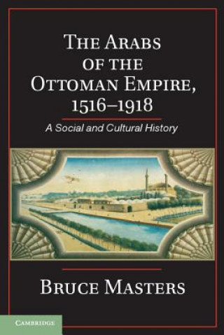 Könyv Arabs of the Ottoman Empire, 1516-1918 Bruce Masters