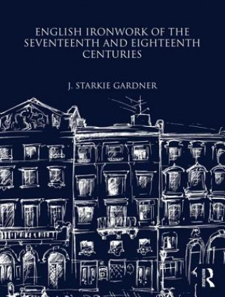 Kniha English Ironwork of the Seventeenth and Eighteenth Centuries J.Starkie Gardner