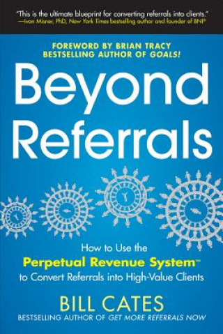 Könyv Beyond Referrals: How to Use the Perpetual Revenue System to Convert Referrals into High-Value Clients Bill Cates