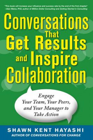 Kniha Conversations that Get Results and Inspire Collaboration: Engage Your Team, Your Peers, and Your Manager to Take Action Shawn Kent Hayashi