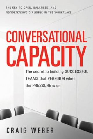 Carte Conversational Capacity: The Secret to Building Successful Teams That Perform When the Pressure Is On Craig Weber