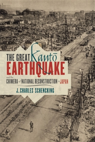 Knjiga Great Kanto Earthquake and the Chimera of National Reconstruction in Japan J Charles Schencking