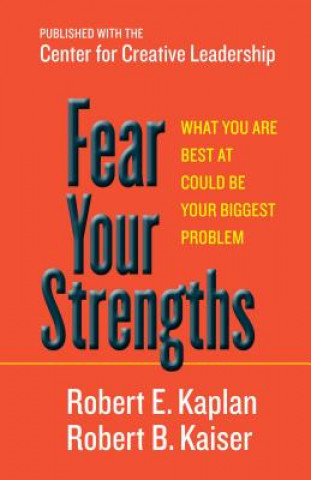 Carte Fear Your Strengths: What You Are Best at Could Be Your Biggest Problem Robert E Kaplan