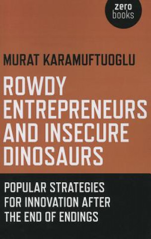 Carte Rowdy Entrepreneurs and Insecure Dinosaurs - Popular Strategies for Innovation After the End of Endings Murat Karamuftuoglu