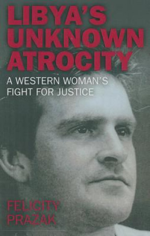 Livre Libya`s Unknown Atrocity - A western woman`s fight for justice Felicity Prazak