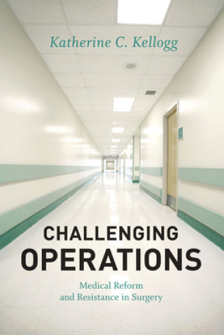 Kniha Challenging Operations - Medical Reform and Resistance in Surgery Katherine C Kellogg