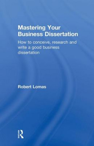 Kniha Mastering Your Business Dissertation Robert Lomas