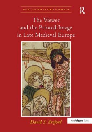 Kniha Viewer and the Printed Image in Late Medieval Europe David S Areford