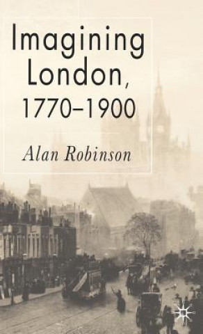 Könyv Imagining London, 1770-1900 Alan Robinson